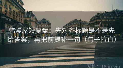 韩漫屋短复盘：先对齐标题是不是先给答案，再把前提补一句（句子拉直）