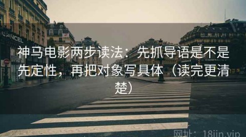 神马电影两步读法：先抓导语是不是先定性，再把对象写具体（读完更清楚）