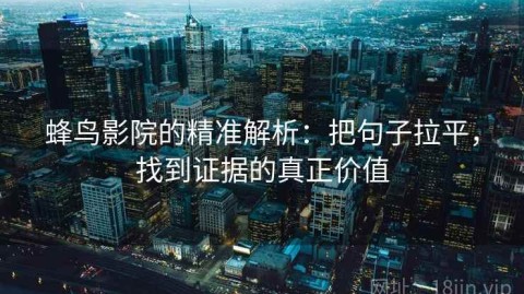 蜂鸟影院的精准解析：把句子拉平，找到证据的真正价值