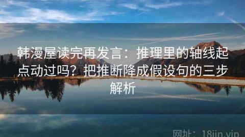 韩漫屋读完再发言：推理里的轴线起点动过吗？把推断降成假设句的三步解析