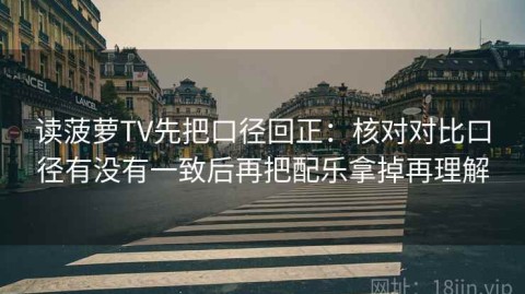 读菠萝TV先把口径回正：核对对比口径有没有一致后再把配乐拿掉再理解
