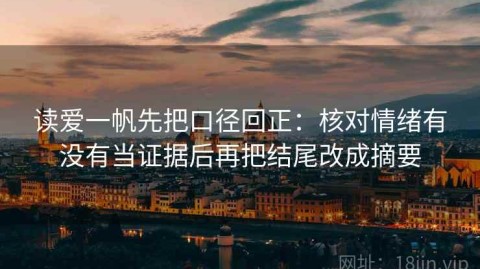 读爱一帆先把口径回正：核对情绪有没有当证据后再把结尾改成摘要