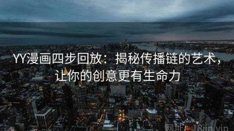 YY漫画四步回放：揭秘传播链的艺术，让你的创意更有生命力