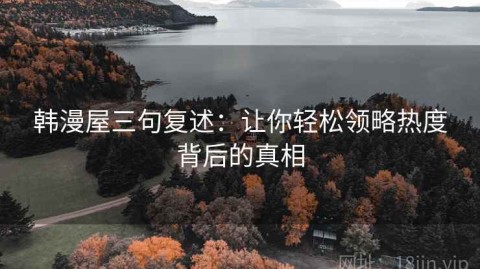 韩漫屋三句复述：让你轻松领略热度背后的真相