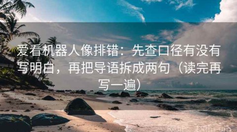 爱看机器人像排错：先查口径有没有写明白，再把导语拆成两句（读完再写一遍）