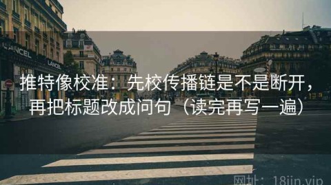 推特像校准：先校传播链是不是断开，再把标题改成问句（读完再写一遍）