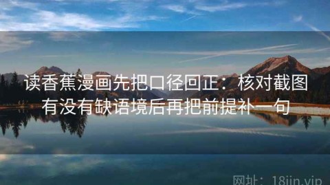 读香蕉漫画先把口径回正：核对截图有没有缺语境后再把前提补一句