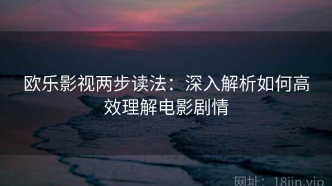 欧乐影视两步读法：深入解析如何高效理解电影剧情