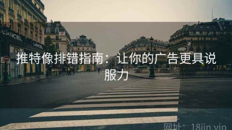 推特像排错指南：让你的广告更具说服力