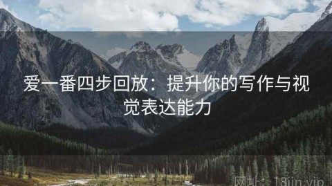 爱一番四步回放：提升你的写作与视觉表达能力