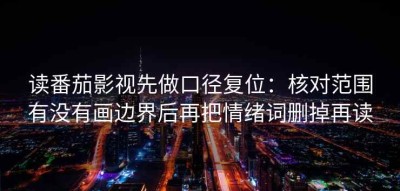 读番茄影视先做口径复位：核对范围有没有画边界后再把情绪词删掉再读