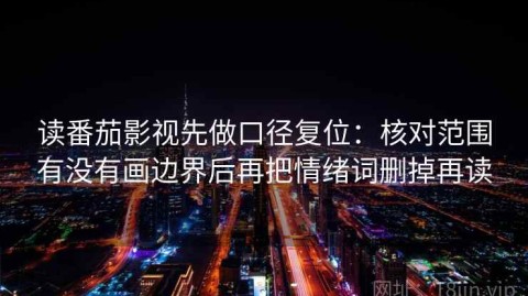 读番茄影视先做口径复位：核对范围有没有画边界后再把情绪词删掉再读