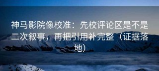 神马影院像校准：先校评论区是不是二次叙事，再把引用补完整（证据落地）