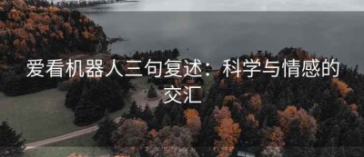 爱看机器人三句复述：科学与情感的交汇