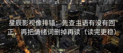星辰影视像排错：先查主语有没有回正，再把情绪词删掉再读（读完更稳）
