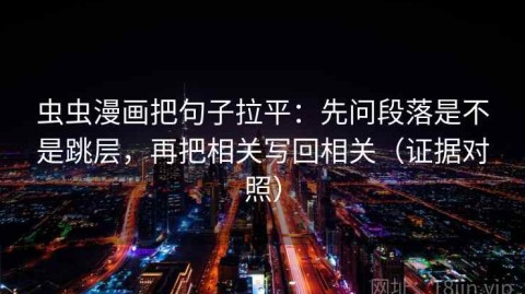 虫虫漫画把句子拉平：先问段落是不是跳层，再把相关写回相关（证据对照）