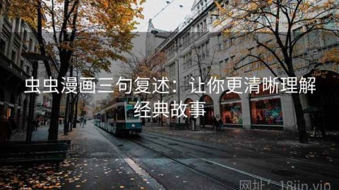 虫虫漫画三句复述：让你更清晰理解经典故事