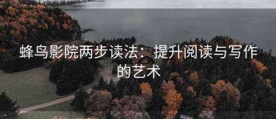 蜂鸟影院两步读法：提升阅读与写作的艺术