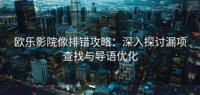 欧乐影院像排错攻略：深入探讨漏项查找与导语优化