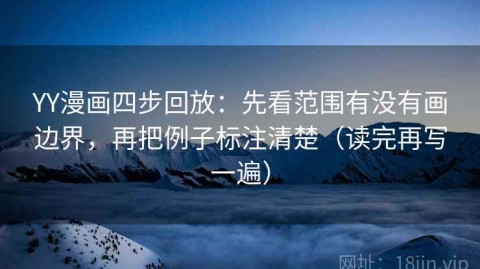 YY漫画四步回放：先看范围有没有画边界，再把例子标注清楚（读完再写一遍）