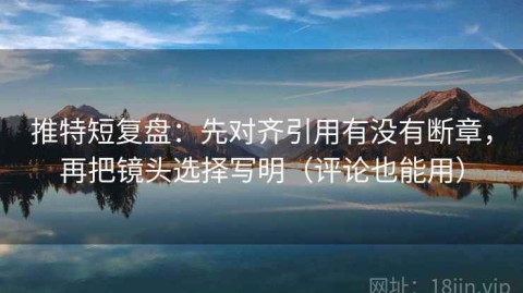 推特短复盘：先对齐引用有没有断章，再把镜头选择写明（评论也能用）