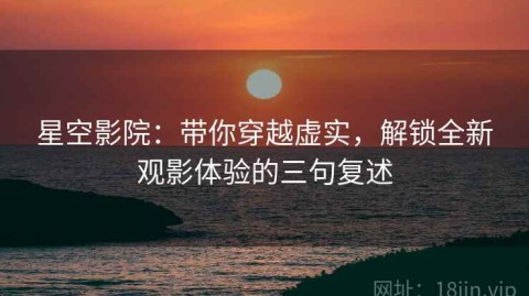 星空影院：带你穿越虚实，解锁全新观影体验的三句复述