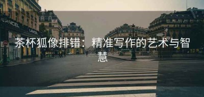 茶杯狐像排错：精准写作的艺术与智慧