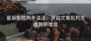 星辰影院两步读法：开启文章批判思维的新维度