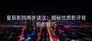 星辰影院两步读法：揭秘优质影评背后的技巧