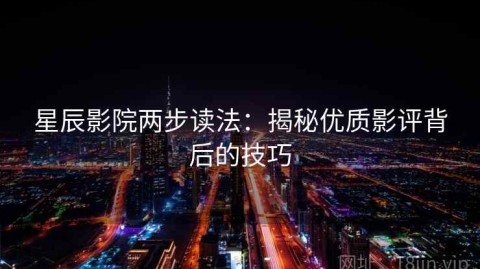 星辰影院两步读法：揭秘优质影评背后的技巧