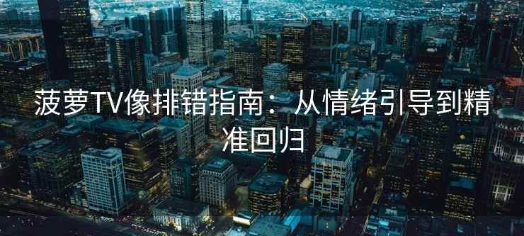 菠萝TV像排错指南：从情绪引导到精准回归