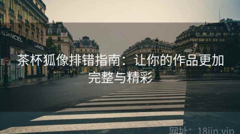 茶杯狐像排错指南：让你的作品更加完整与精彩