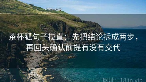 茶杯狐句子拉直：先把结论拆成两步，再回头确认前提有没有交代