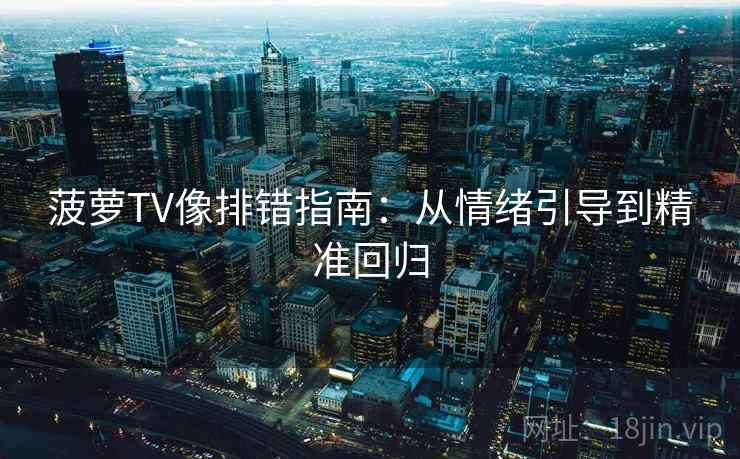 菠萝TV像排错指南：从情绪引导到精准回归