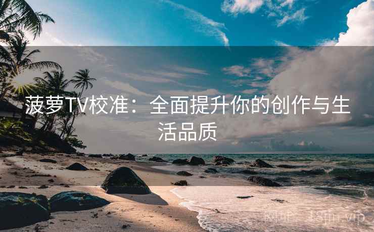 菠萝TV校准：全面提升你的创作与生活品质