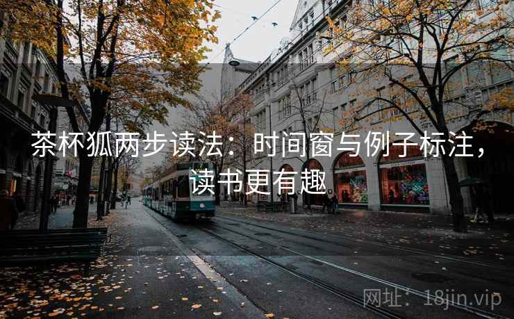 茶杯狐两步读法：时间窗与例子标注，读书更有趣