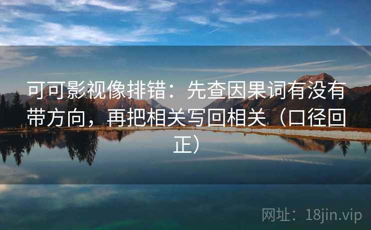 可可影视像排错：先查因果词有没有带方向，再把相关写回相关（口径回正）