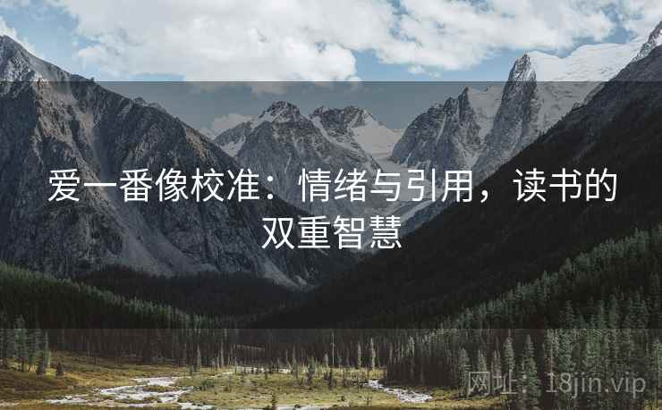 爱一番像校准：情绪与引用，读书的双重智慧
