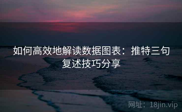 如何高效地解读数据图表:推特三句复述技巧分享 如何高效地解读数据图表:推特三句复述技巧分享