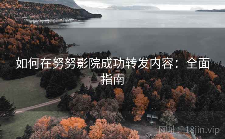 如何在努努影院成功转发内容：全面指南