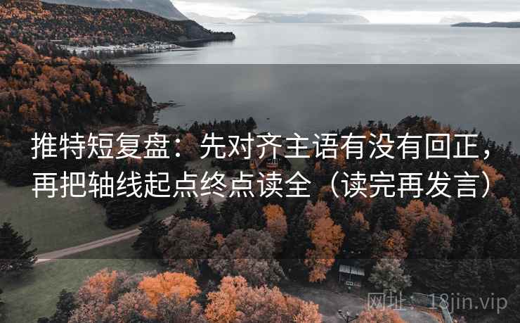 推特短复盘:先对齐主语有没有回正,再把轴线起点终点读全(读完再发言) 推特短复盘:先对齐主语有没有回正,再把轴线起点终点读全(读完再发言)