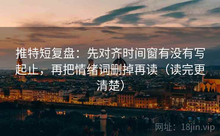 推特短复盘:先对齐时间窗有没有写起止,再把情绪词删掉再读(读完更清楚) 推特短复盘:先对齐时间窗有没有写起止,再把情绪词删掉再读(读完更清楚)