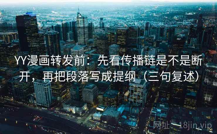 YY漫画转发前:先看传播链是不是断开,再把段落写成提纲(三句复述) YY漫画转发前:先看传播链是不是断开,再把段落写成提纲(三句复述)