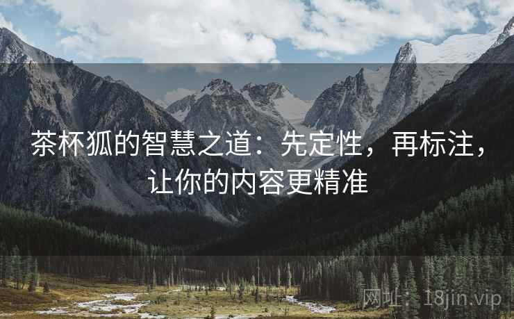 茶杯狐的智慧之道：先定性，再标注，让你的内容更精准