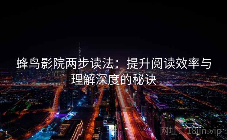 蜂鸟影院两步读法:提升阅读效率与理解深度的秘诀 蜂鸟影院两步读法:提升阅读效率与理解深度的秘诀