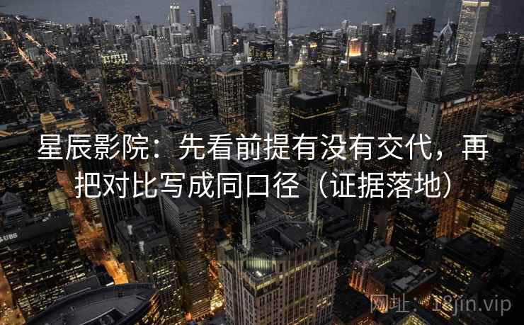 星辰影院:先看前提有没有交代,再把对比写成同口径(证据落地) 星辰影院:先看前提有没有交代,再把对比写成同口径(证据落地)