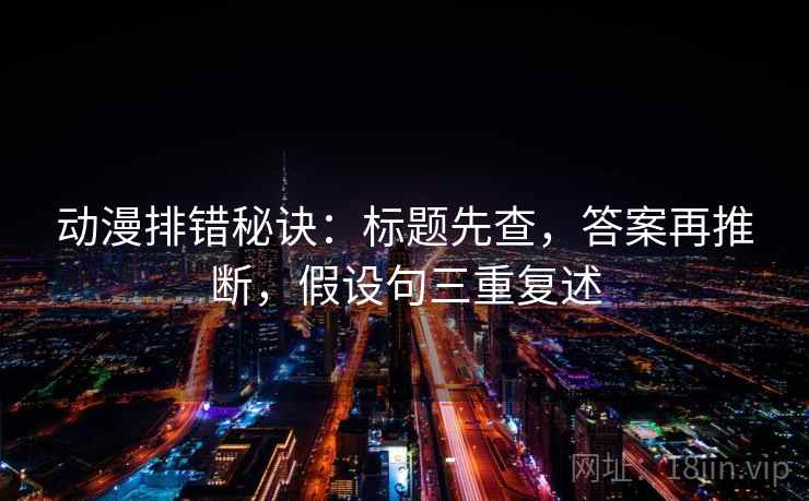 动漫排错秘诀:标题先查,答案再推断,假设句三重复述 动漫排错秘诀:标题先查,答案再推断,假设句三重复述