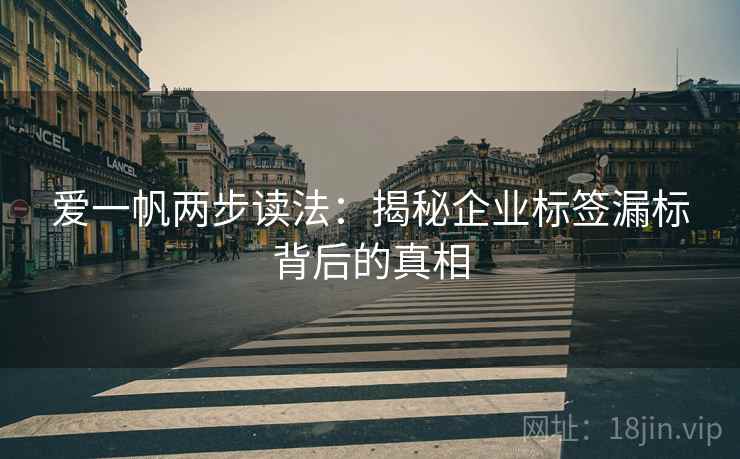 爱一帆两步读法：揭秘企业标签漏标背后的真相