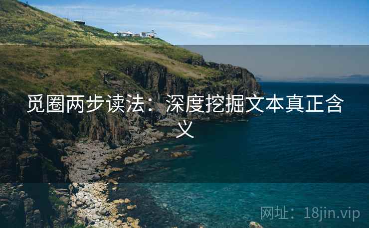 觅圈两步读法:深度挖掘文本真正含义 觅圈两步读法:深度挖掘文本真正含义