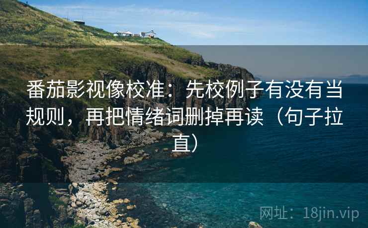 番茄影视像校准：先校例子有没有当规则，再把情绪词删掉再读（句子拉直）
